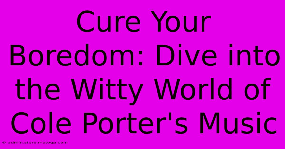 Cure Your Boredom: Dive Into The Witty World Of Cole Porter's Music