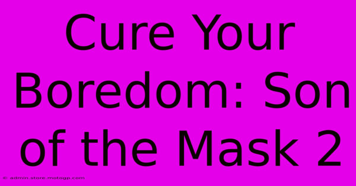 Cure Your Boredom: Son Of The Mask 2