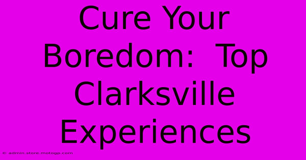 Cure Your Boredom:  Top Clarksville Experiences