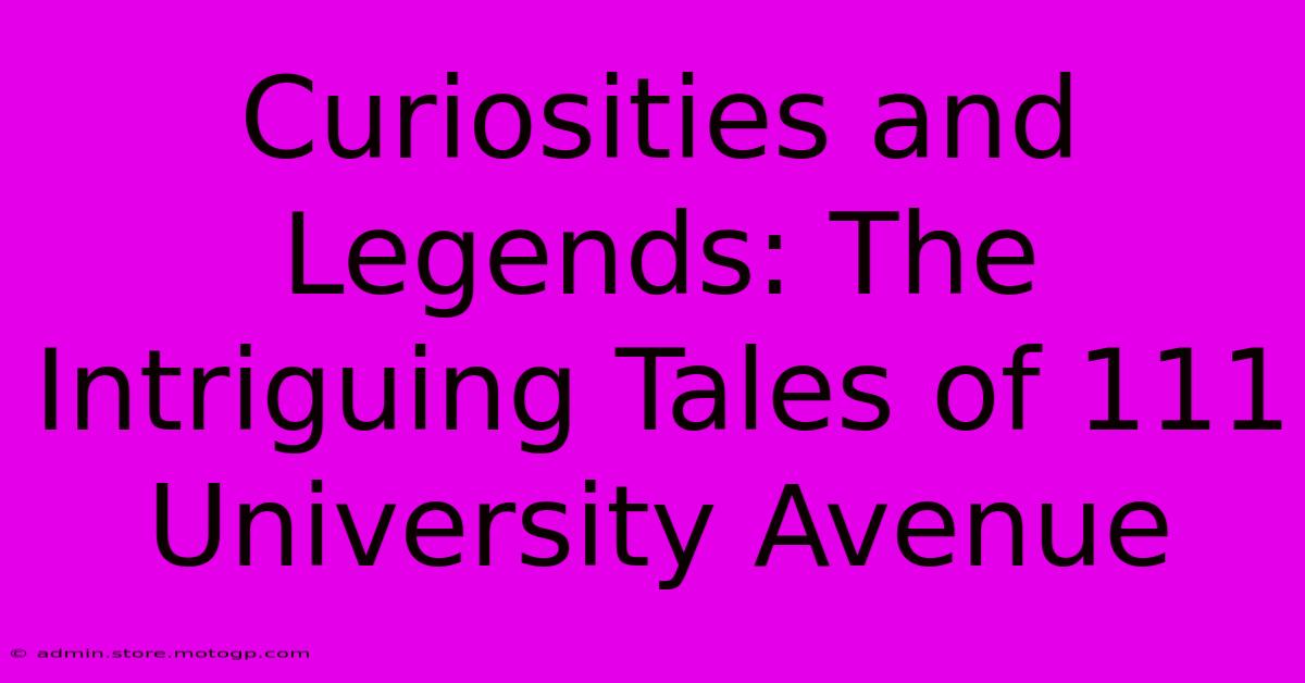 Curiosities And Legends: The Intriguing Tales Of 111 University Avenue