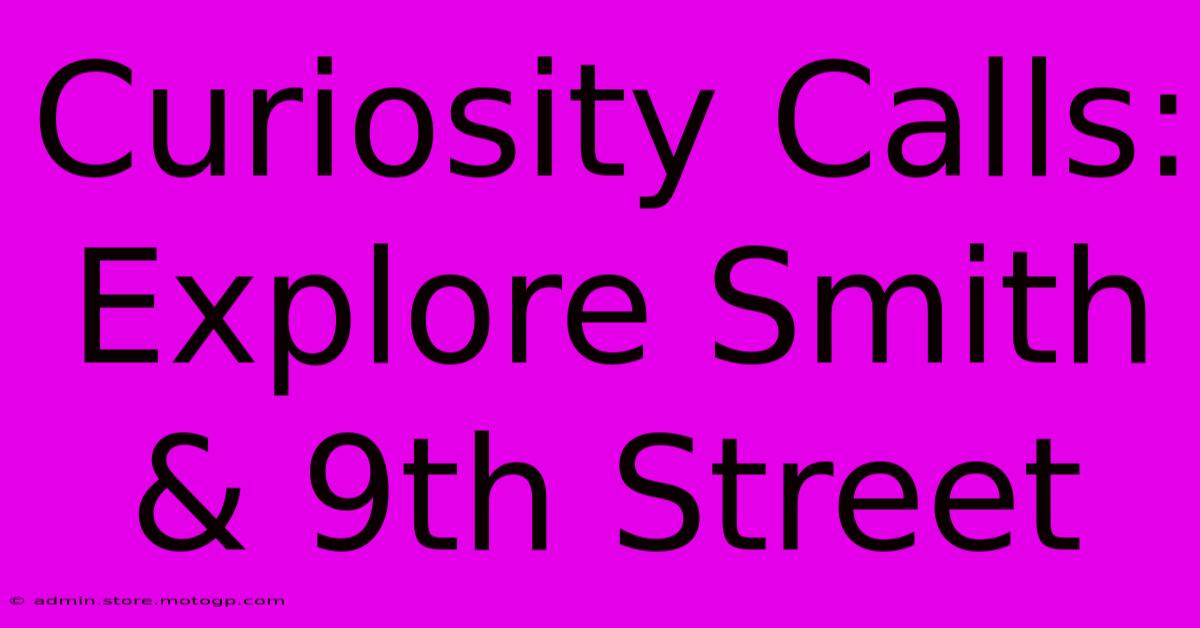 Curiosity Calls: Explore Smith & 9th Street