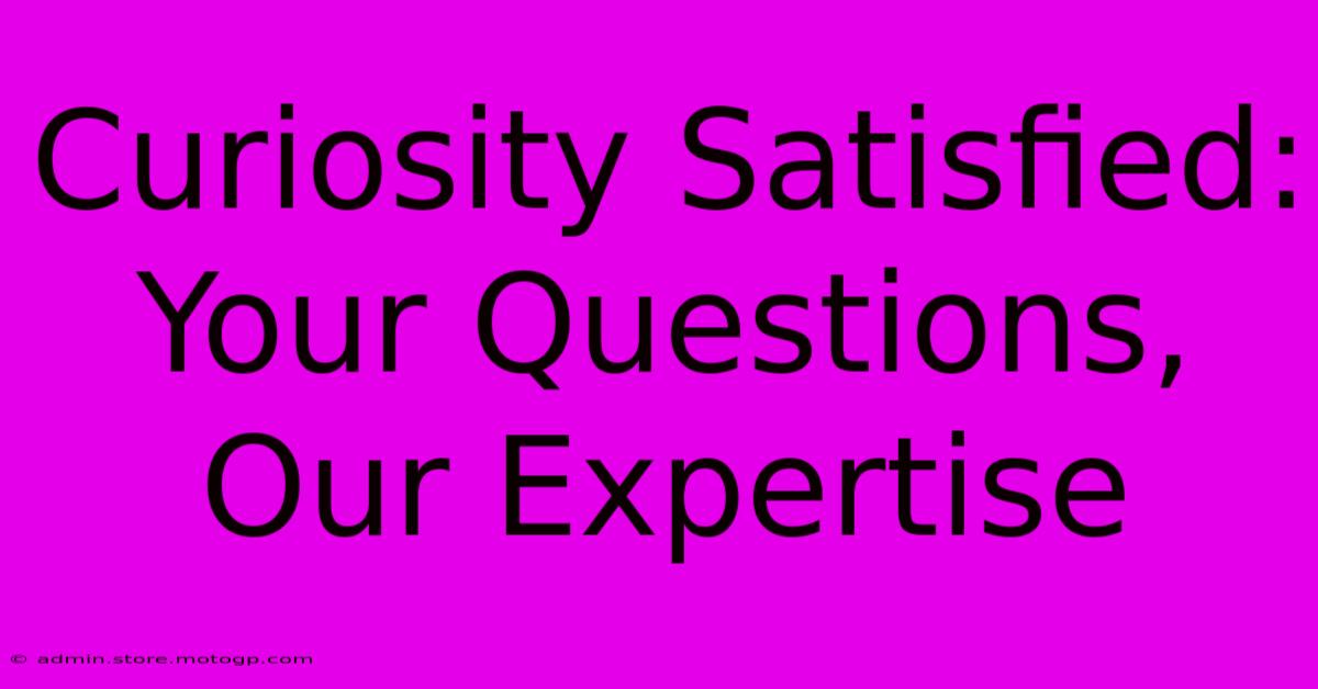 Curiosity Satisfied: Your Questions, Our Expertise