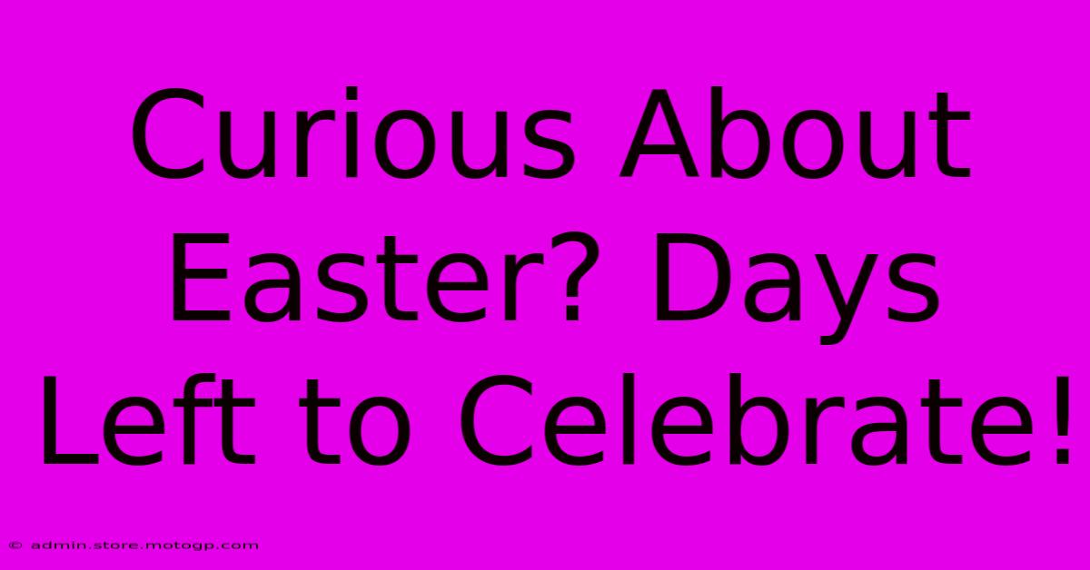 Curious About Easter? Days Left To Celebrate!