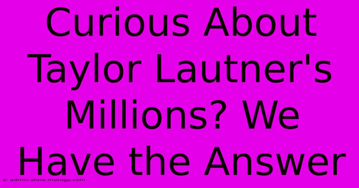 Curious About Taylor Lautner's Millions? We Have The Answer