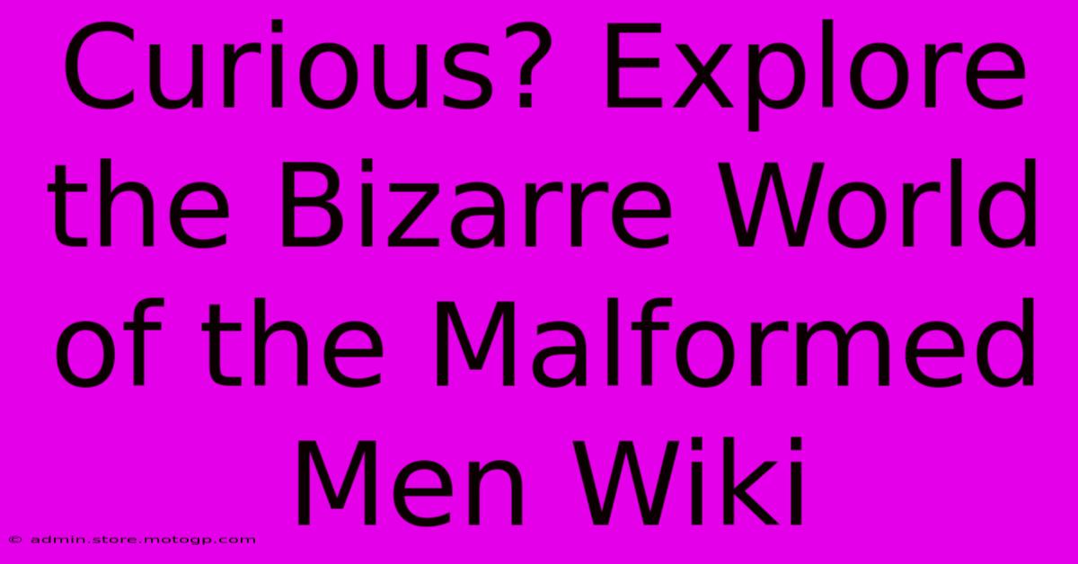 Curious? Explore The Bizarre World Of The Malformed Men Wiki