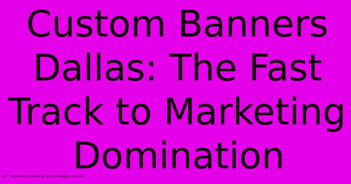 Custom Banners Dallas: The Fast Track To Marketing Domination