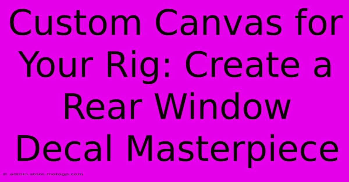 Custom Canvas For Your Rig: Create A Rear Window Decal Masterpiece