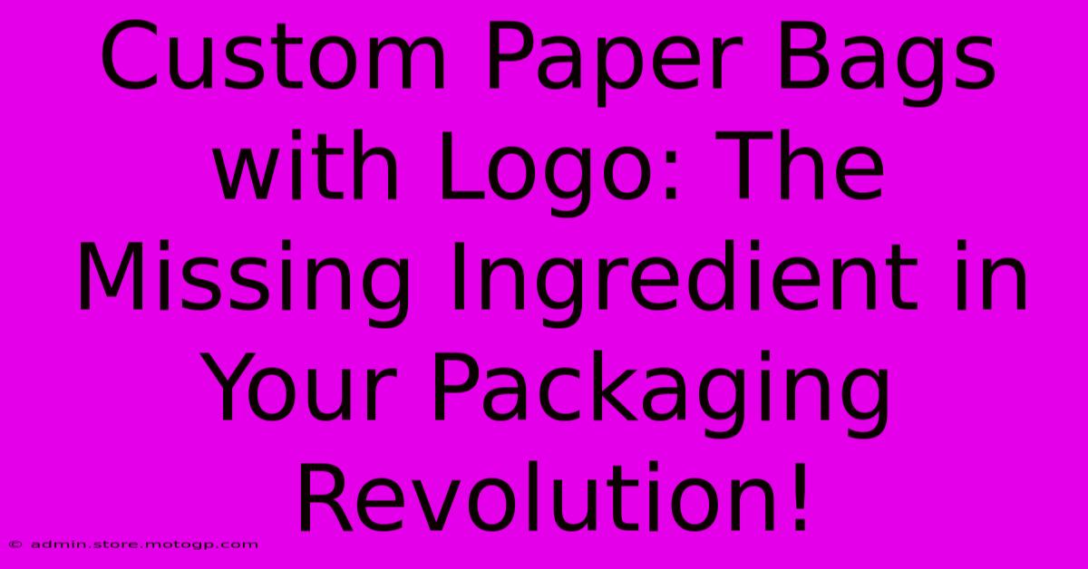 Custom Paper Bags With Logo: The Missing Ingredient In Your Packaging Revolution!