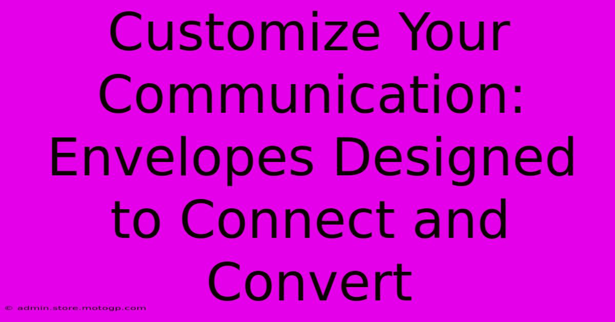 Customize Your Communication: Envelopes Designed To Connect And Convert