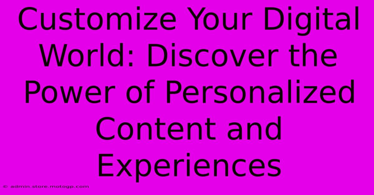 Customize Your Digital World: Discover The Power Of Personalized Content And Experiences