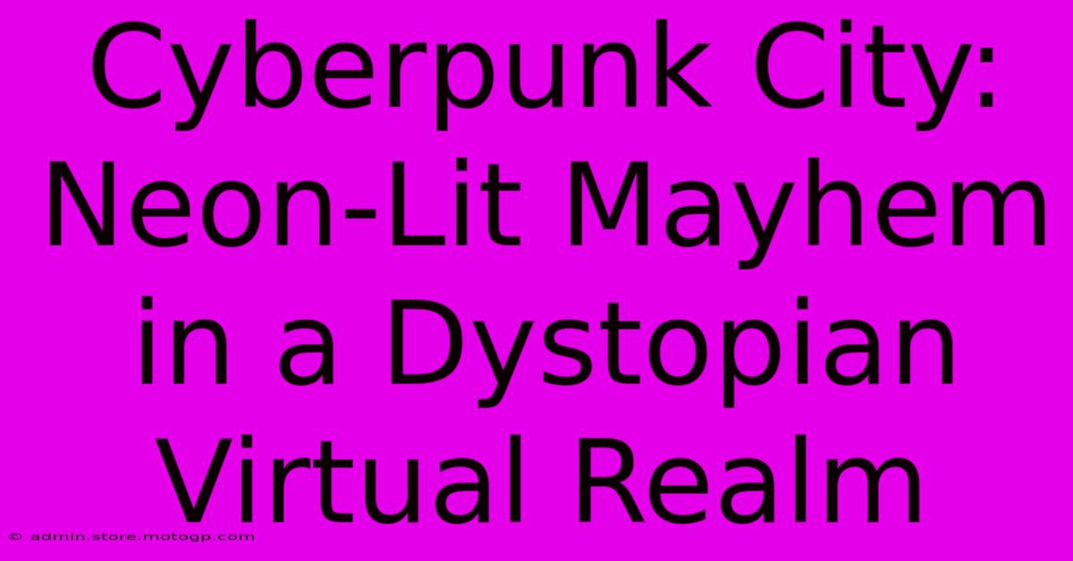 Cyberpunk City: Neon-Lit Mayhem In A Dystopian Virtual Realm