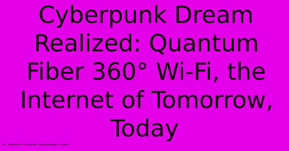 Cyberpunk Dream Realized: Quantum Fiber 360° Wi-Fi, The Internet Of Tomorrow, Today