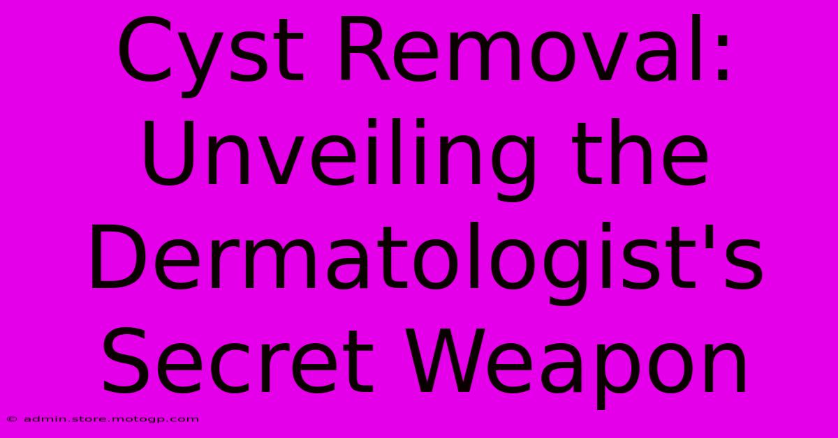 Cyst Removal: Unveiling The Dermatologist's Secret Weapon