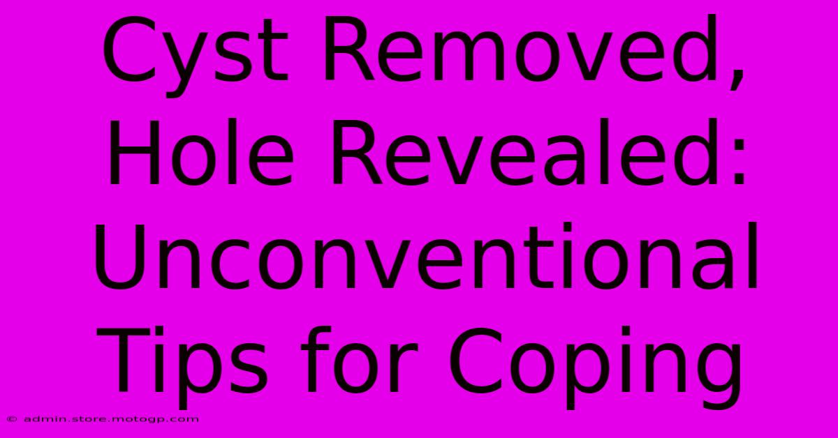 Cyst Removed, Hole Revealed: Unconventional Tips For Coping