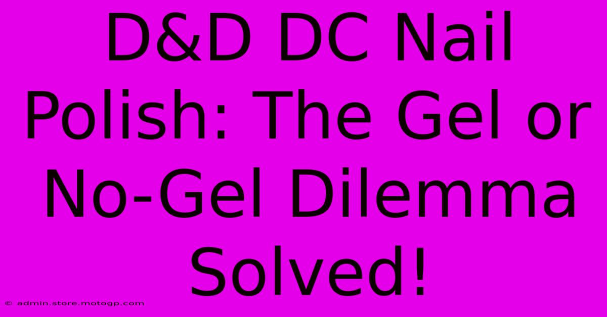 D&D DC Nail Polish: The Gel Or No-Gel Dilemma Solved!