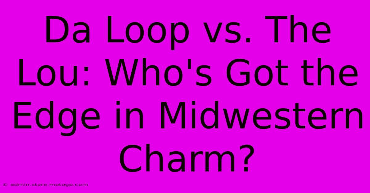 Da Loop Vs. The Lou: Who's Got The Edge In Midwestern Charm?