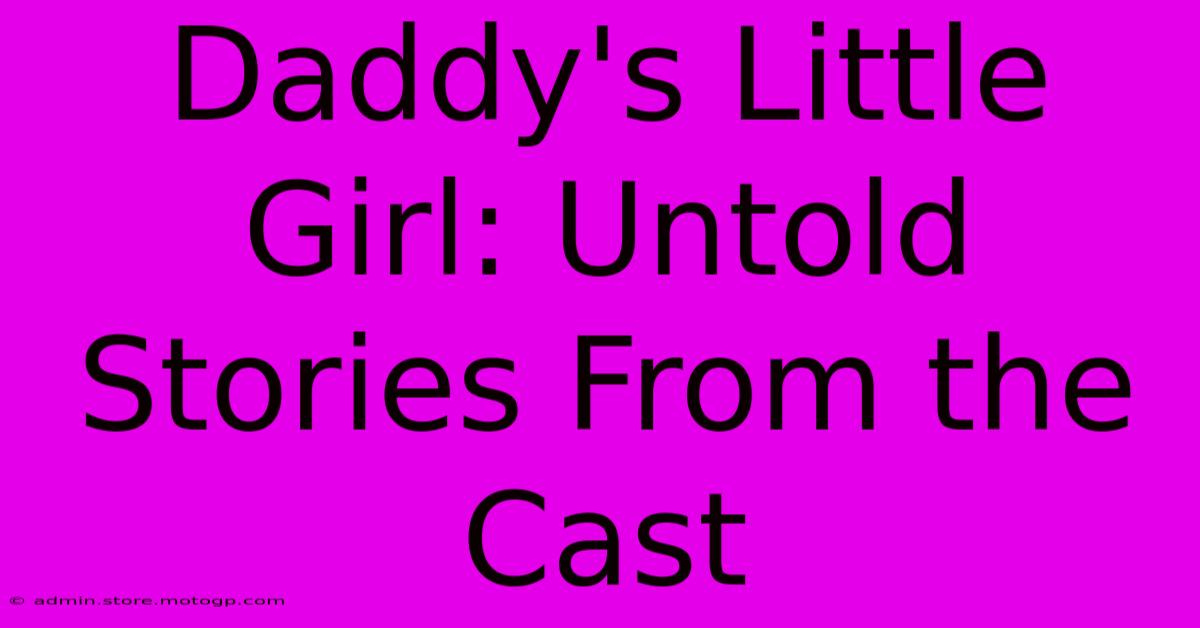 Daddy's Little Girl: Untold Stories From The Cast