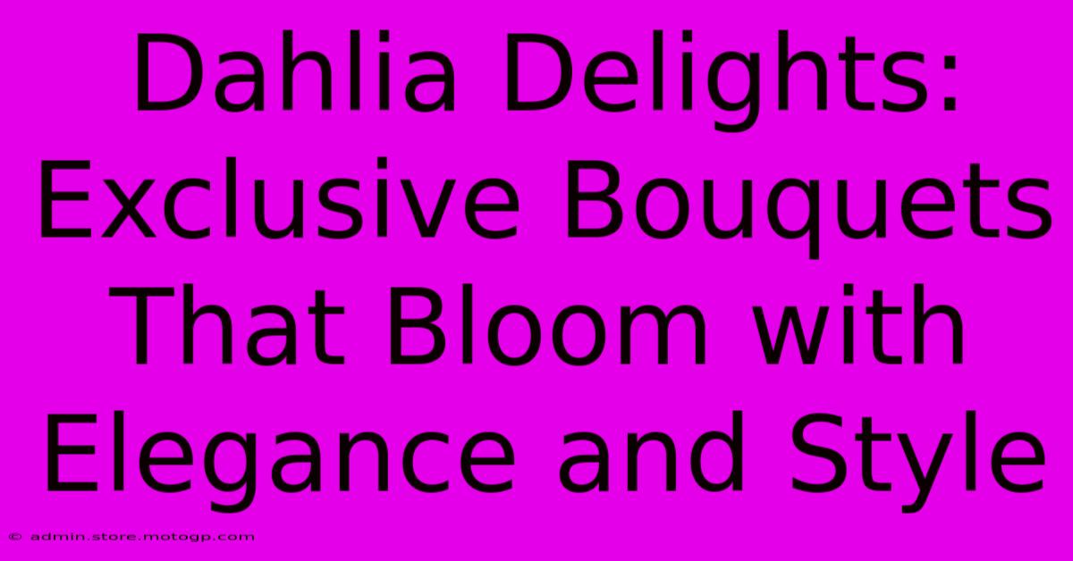 Dahlia Delights: Exclusive Bouquets That Bloom With Elegance And Style