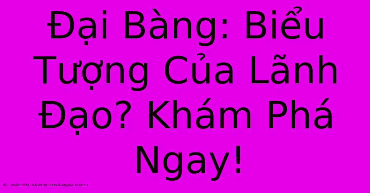 Đại Bàng: Biểu Tượng Của Lãnh Đạo? Khám Phá Ngay!