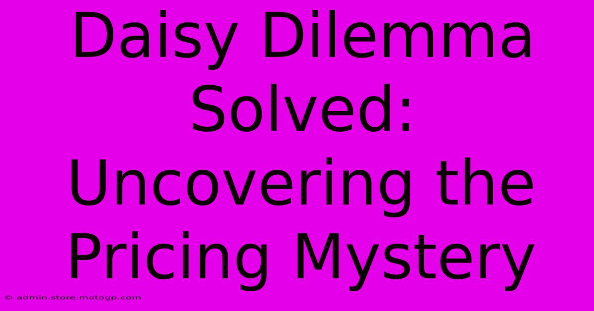 Daisy Dilemma Solved: Uncovering The Pricing Mystery