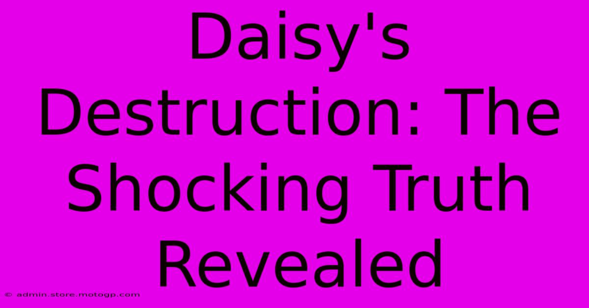 Daisy's Destruction: The Shocking Truth Revealed