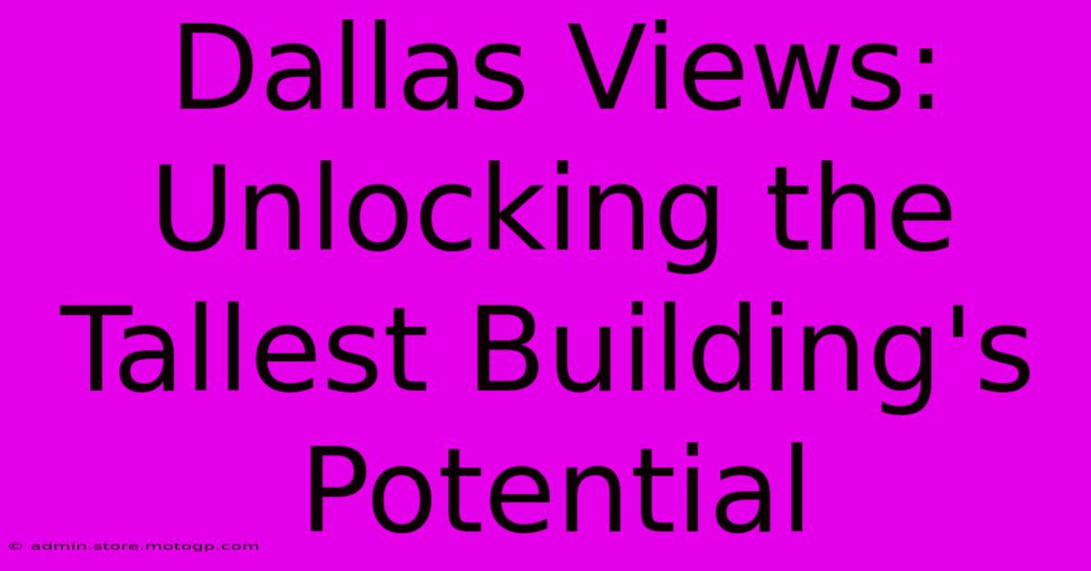 Dallas Views: Unlocking The Tallest Building's Potential