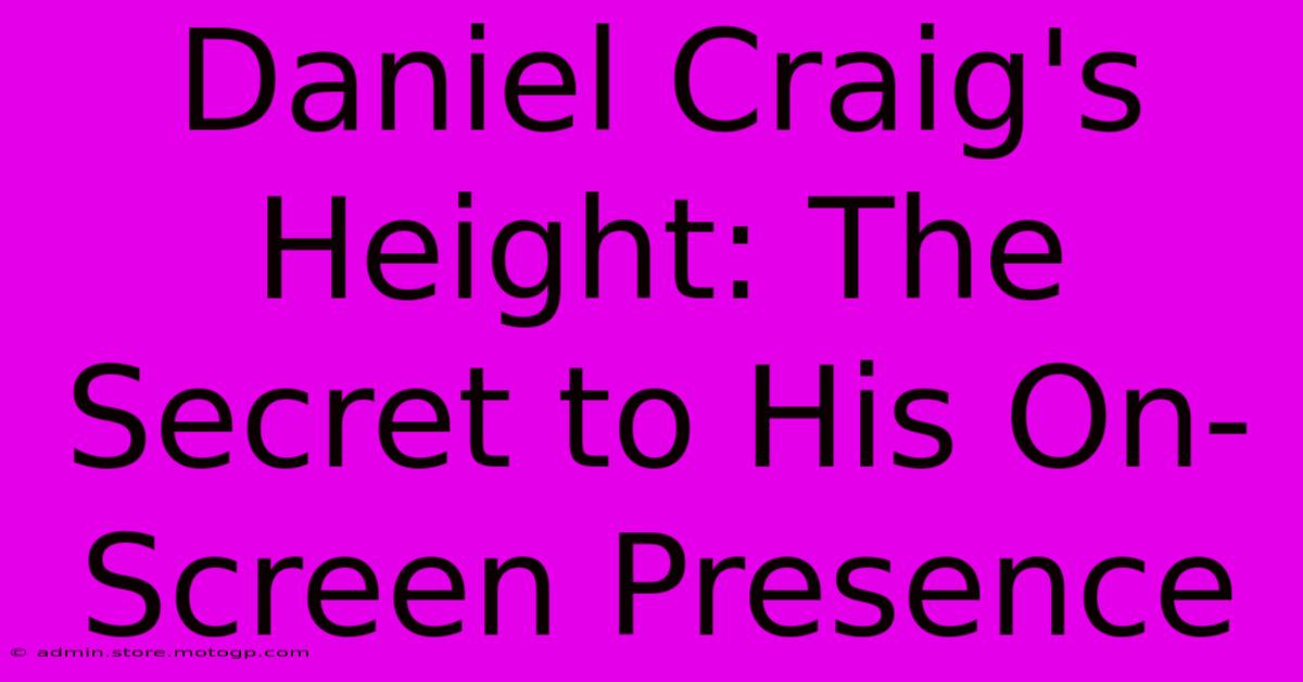 Daniel Craig's Height: The Secret To His On-Screen Presence