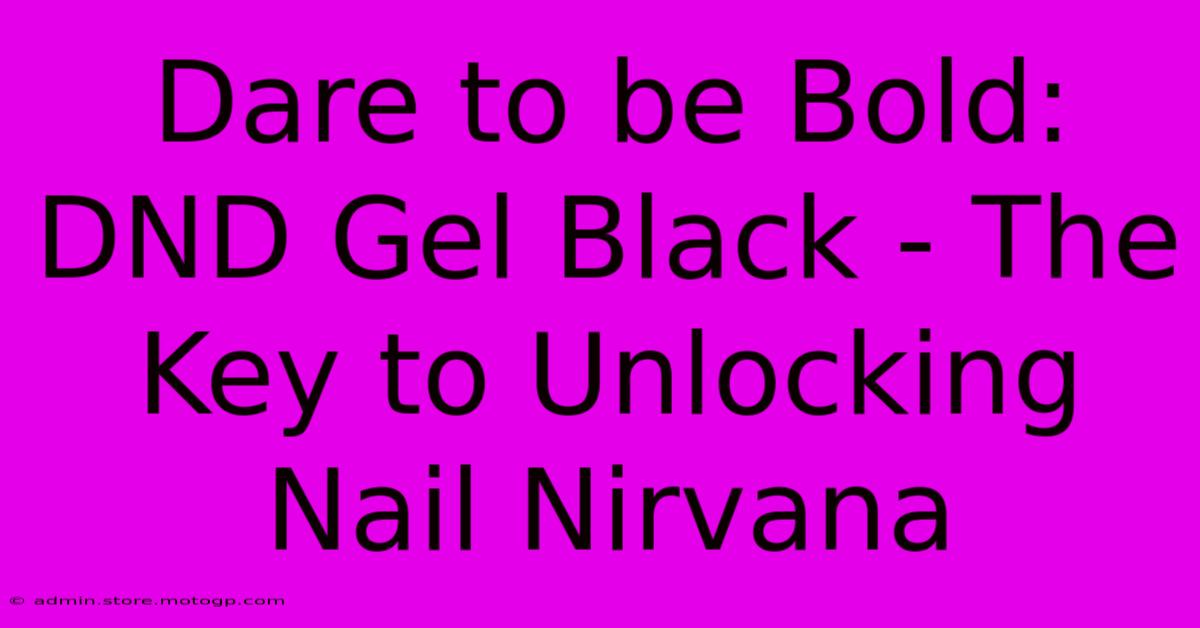 Dare To Be Bold: DND Gel Black - The Key To Unlocking Nail Nirvana