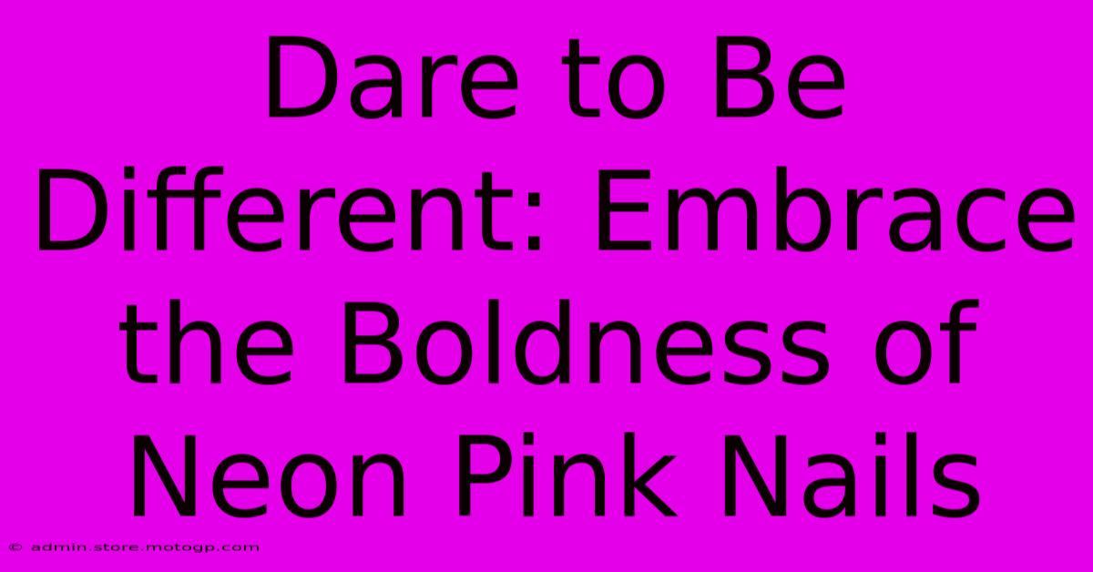 Dare To Be Different: Embrace The Boldness Of Neon Pink Nails