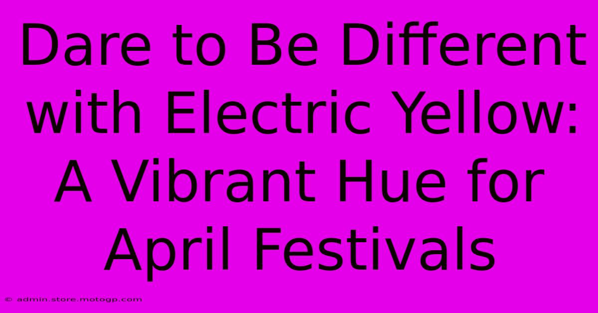 Dare To Be Different With Electric Yellow: A Vibrant Hue For April Festivals