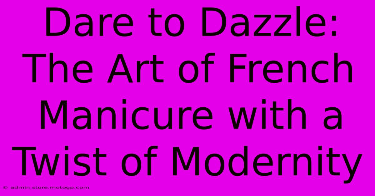 Dare To Dazzle: The Art Of French Manicure With A Twist Of Modernity