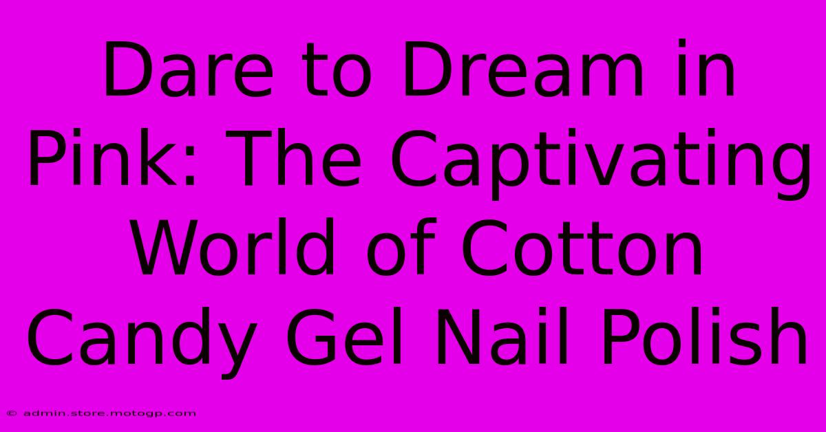 Dare To Dream In Pink: The Captivating World Of Cotton Candy Gel Nail Polish