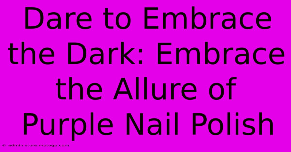 Dare To Embrace The Dark: Embrace The Allure Of Purple Nail Polish