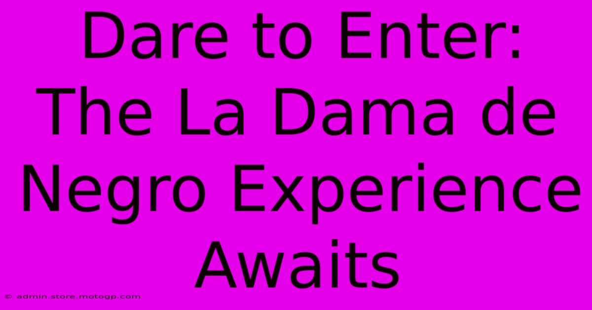 Dare To Enter: The La Dama De Negro Experience Awaits