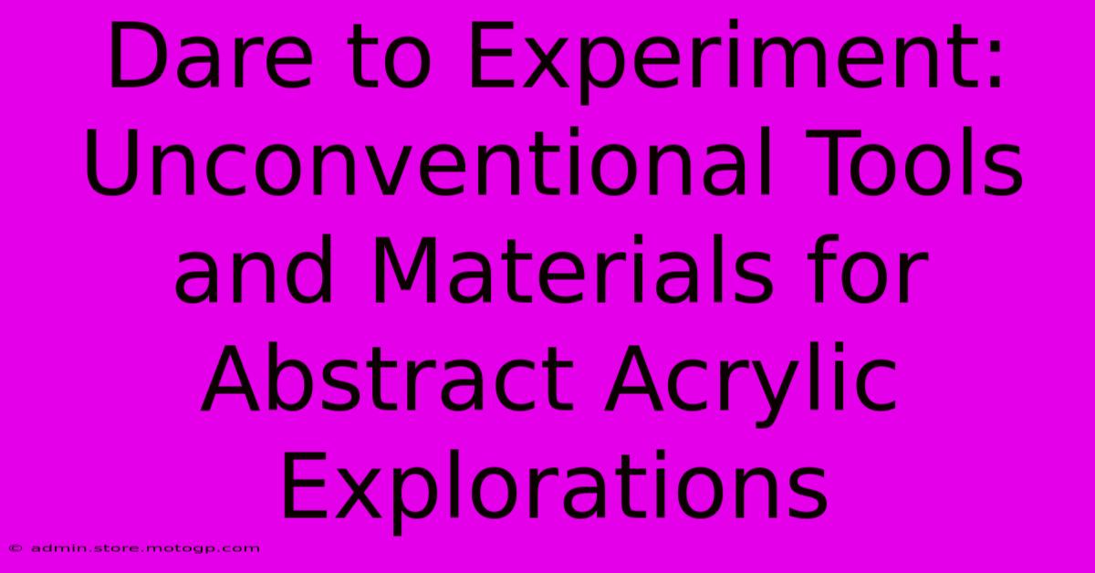 Dare To Experiment: Unconventional Tools And Materials For Abstract Acrylic Explorations