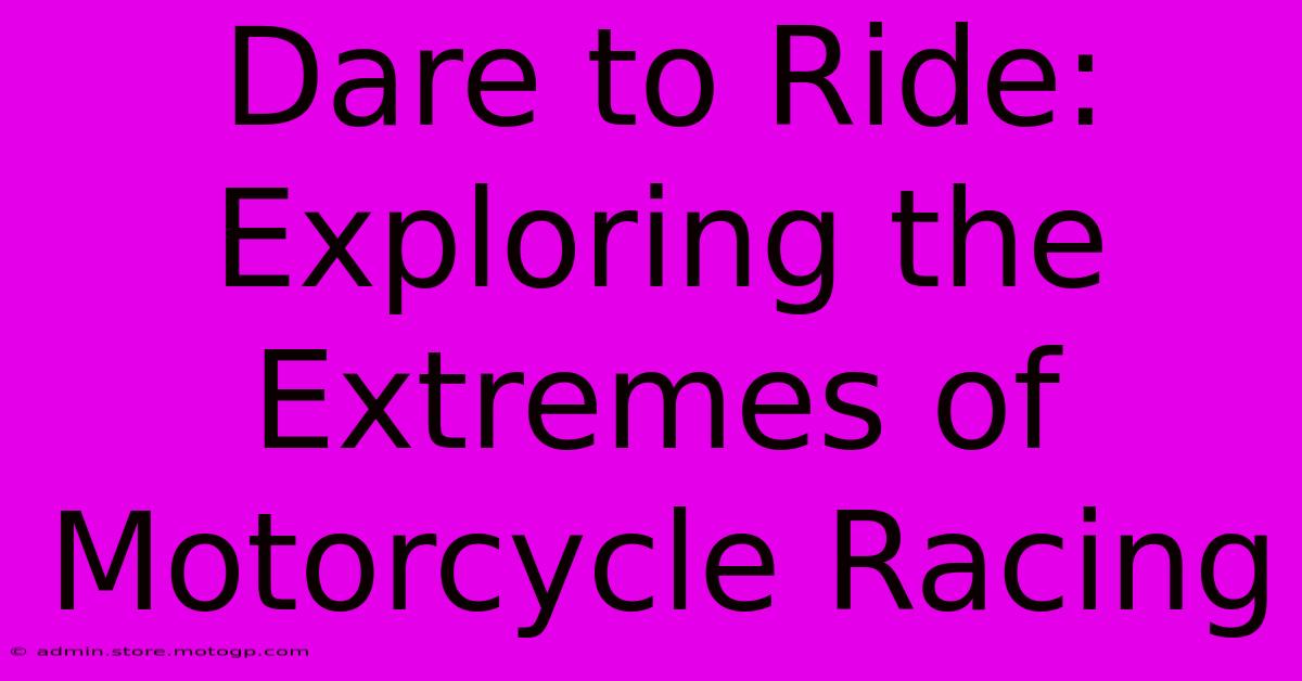 Dare To Ride: Exploring The Extremes Of Motorcycle Racing