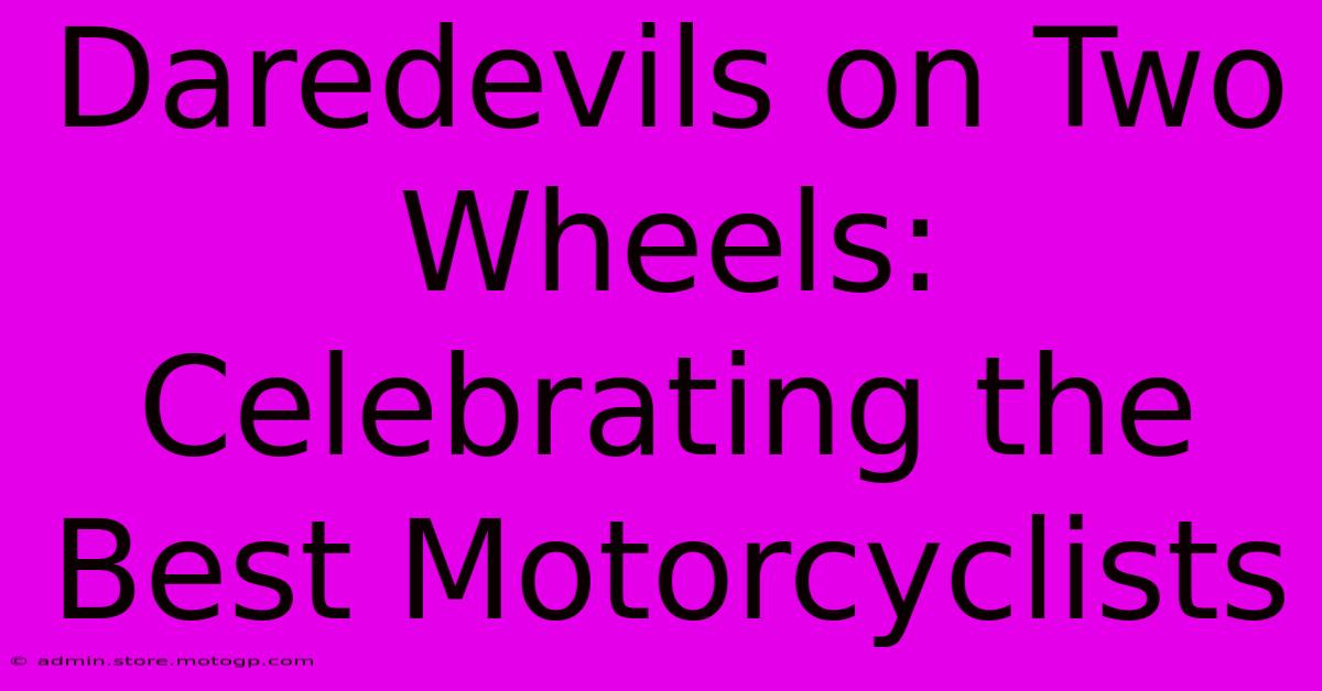 Daredevils On Two Wheels: Celebrating The Best Motorcyclists