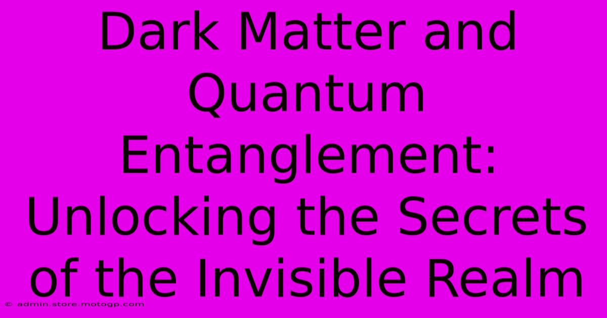 Dark Matter And Quantum Entanglement: Unlocking The Secrets Of The Invisible Realm