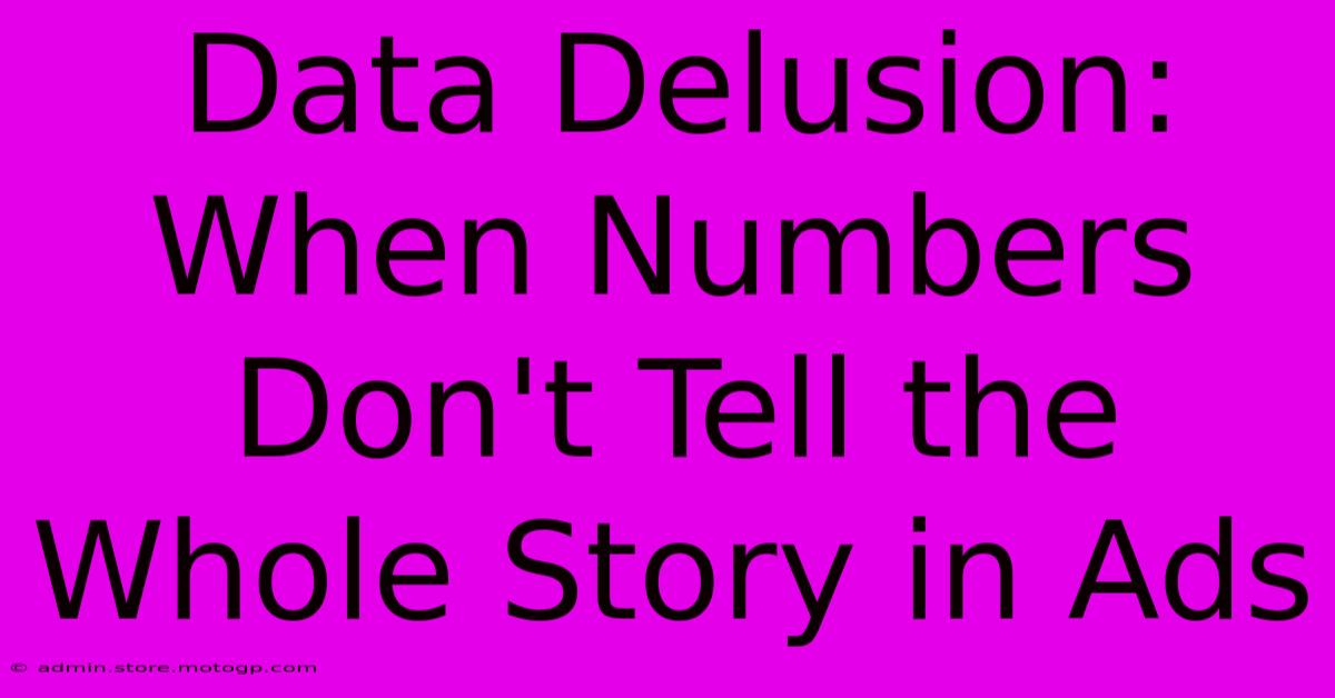 Data Delusion: When Numbers Don't Tell The Whole Story In Ads