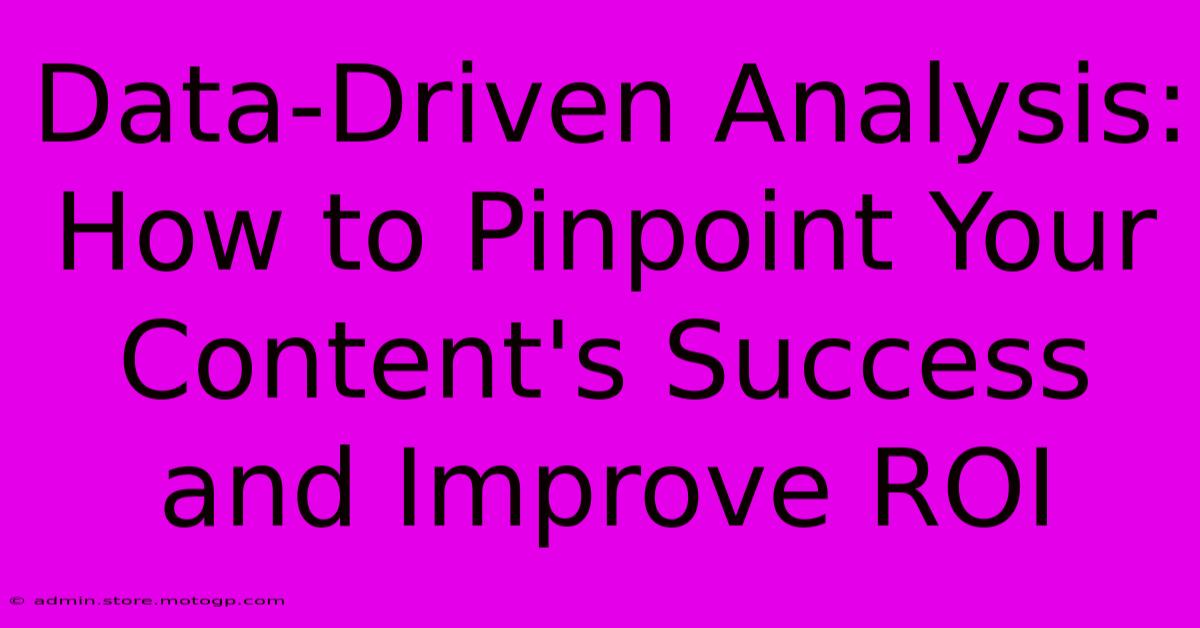 Data-Driven Analysis: How To Pinpoint Your Content's Success And Improve ROI