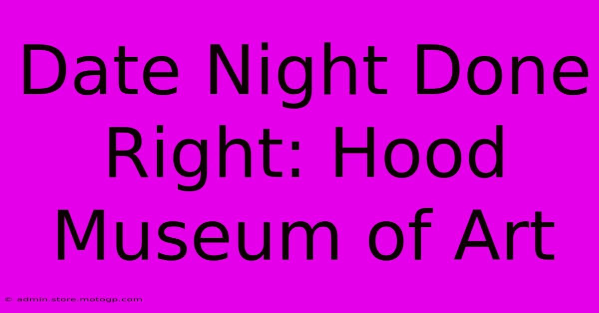 Date Night Done Right: Hood Museum Of Art