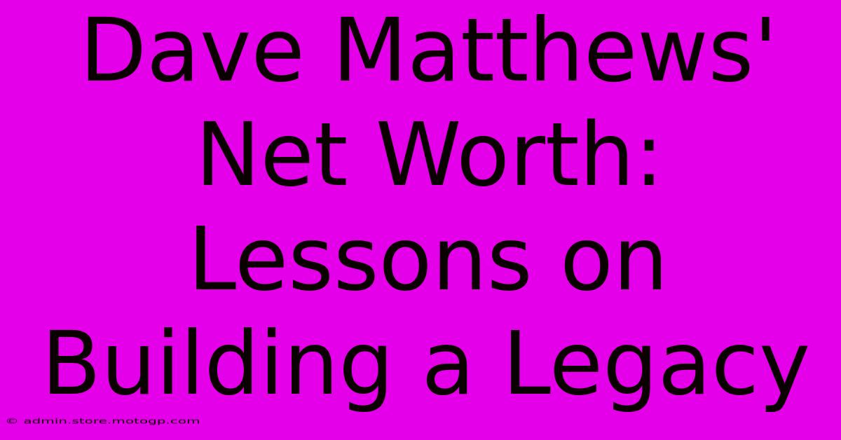 Dave Matthews' Net Worth: Lessons On Building A Legacy