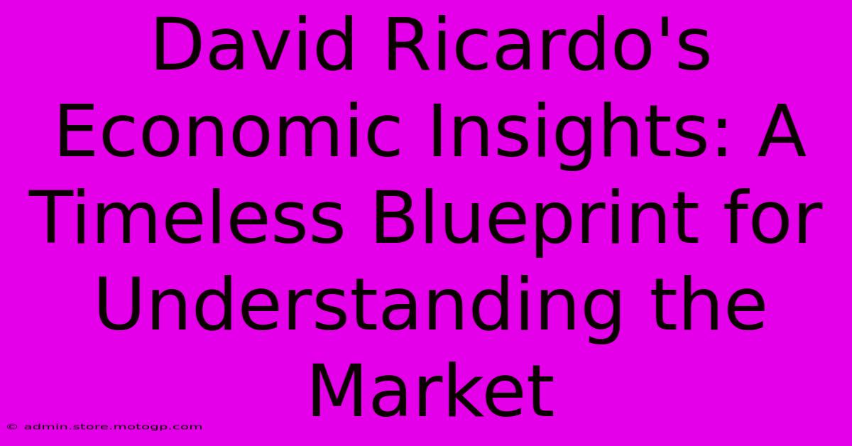 David Ricardo's Economic Insights: A Timeless Blueprint For Understanding The Market