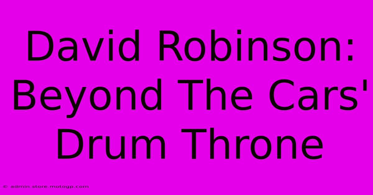 David Robinson: Beyond The Cars' Drum Throne