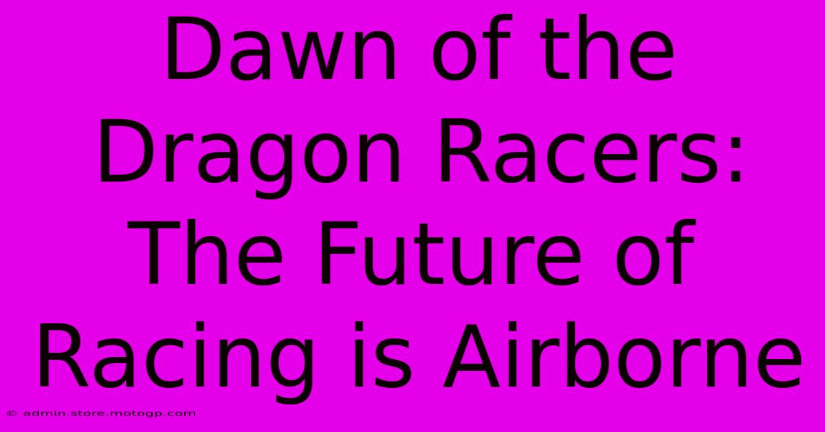 Dawn Of The Dragon Racers: The Future Of Racing Is Airborne