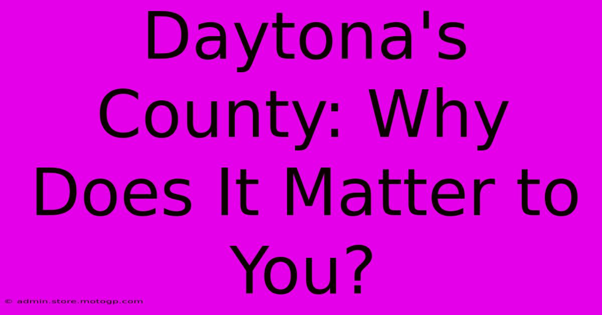 Daytona's County: Why Does It Matter To You?