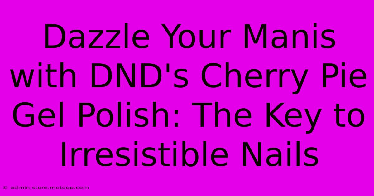 Dazzle Your Manis With DND's Cherry Pie Gel Polish: The Key To Irresistible Nails