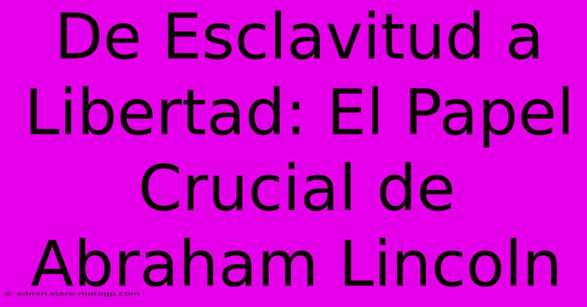 De Esclavitud A Libertad: El Papel Crucial De Abraham Lincoln