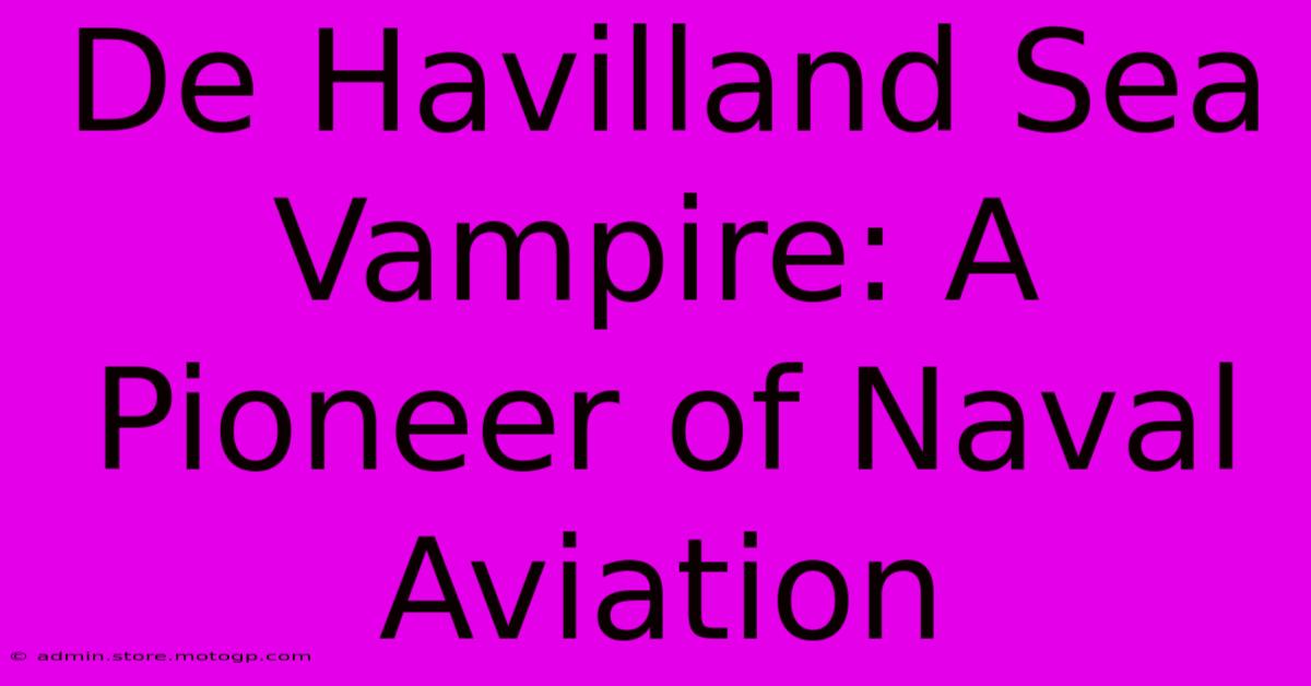 De Havilland Sea Vampire: A Pioneer Of Naval Aviation