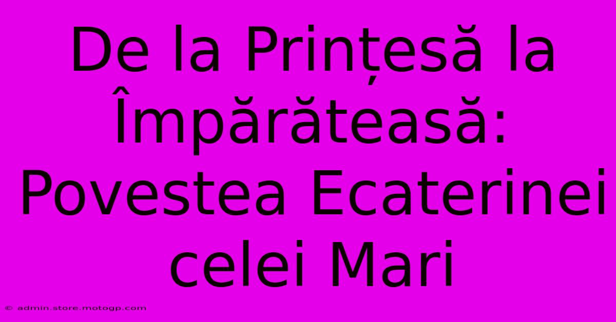 De La Prințesă La Împărăteasă: Povestea Ecaterinei Celei Mari